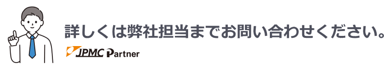 詳しくは弊社担当までお問い合わせください。JPMCパートナーロゴ